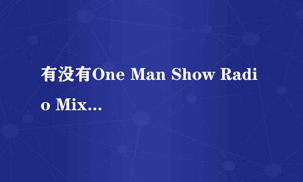 有没有One Man Show Radio Mix这首歌曲的完整版啊？