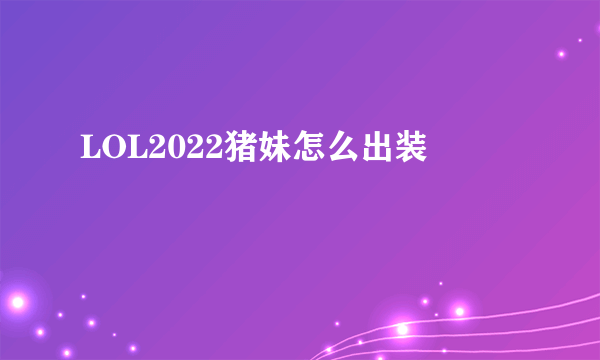 LOL2022猪妹怎么出装