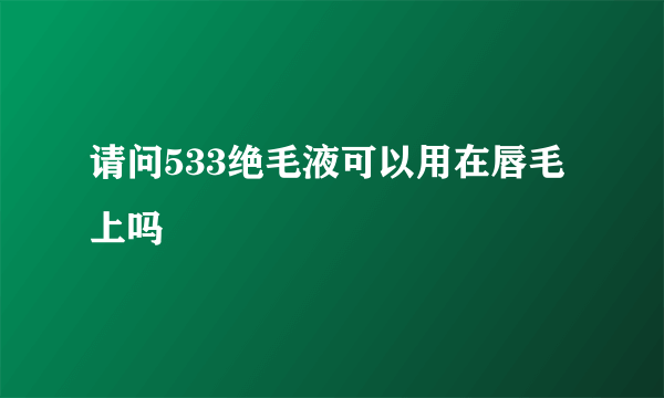 请问533绝毛液可以用在唇毛上吗