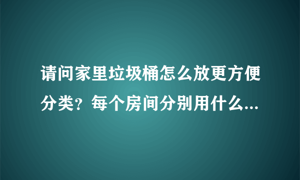 请问家里垃圾桶怎么放更方便分类？每个房间分别用什么垃圾桶？