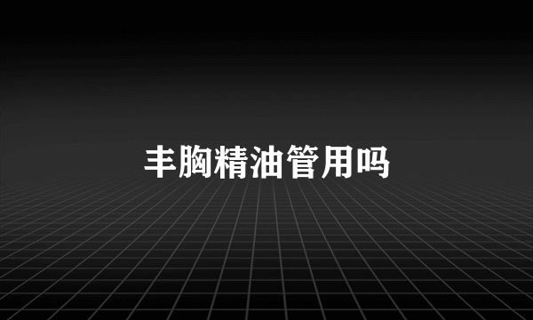 丰胸精油管用吗