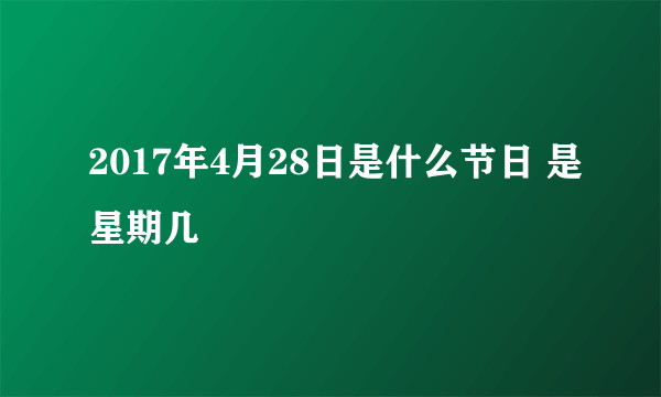 2017年4月28日是什么节日 是星期几