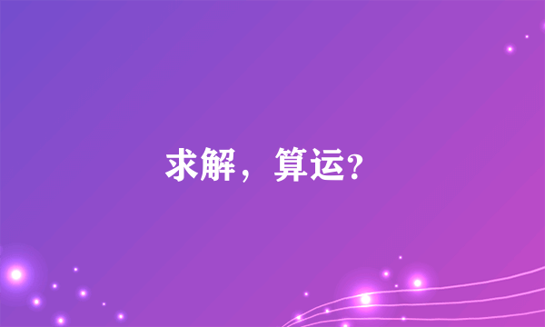 求解，算运？