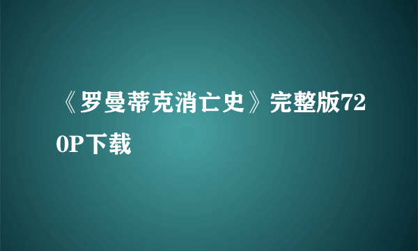 《罗曼蒂克消亡史》完整版720P下载