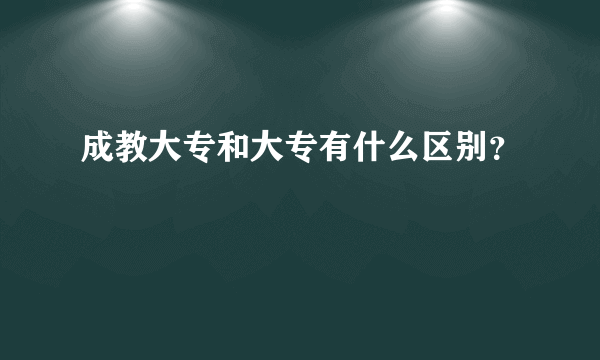 成教大专和大专有什么区别？