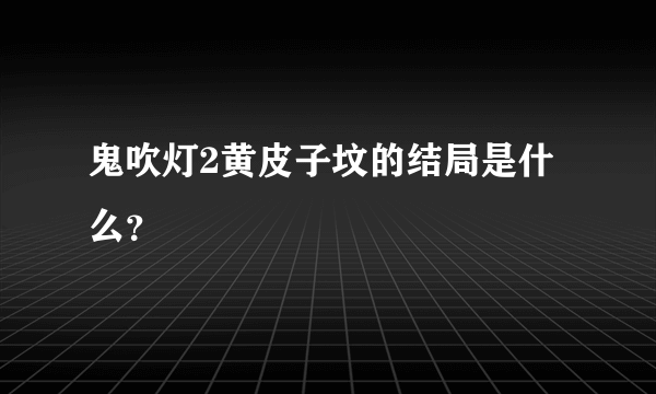 鬼吹灯2黄皮子坟的结局是什么？