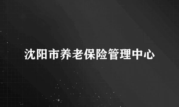 沈阳市养老保险管理中心