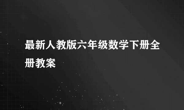 最新人教版六年级数学下册全册教案