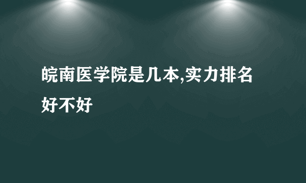 皖南医学院是几本,实力排名好不好