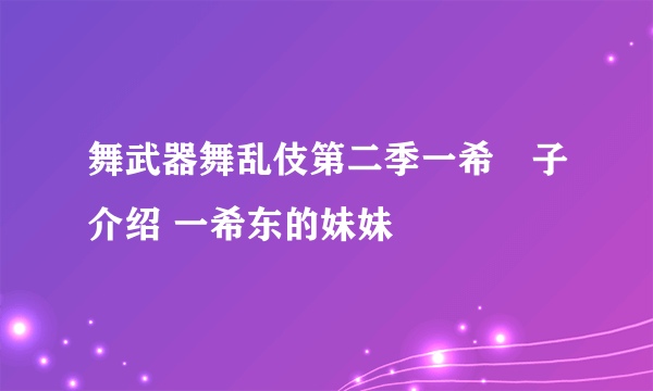 舞武器舞乱伎第二季一希薫子介绍 一希东的妹妹