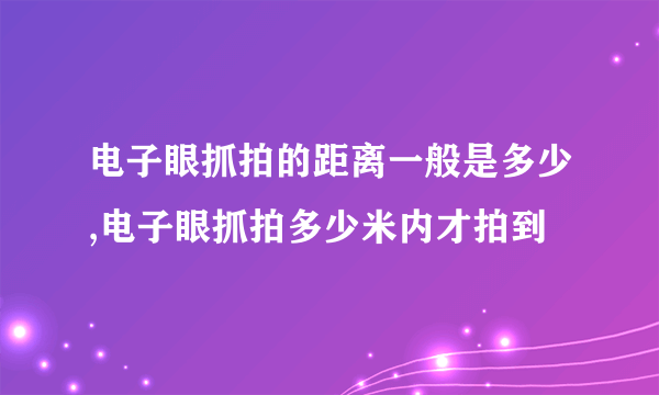 电子眼抓拍的距离一般是多少,电子眼抓拍多少米内才拍到