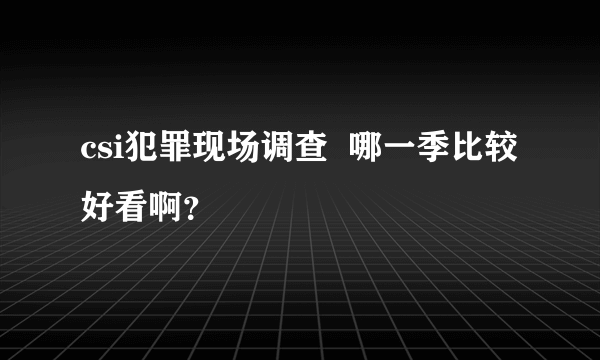 csi犯罪现场调查  哪一季比较好看啊？