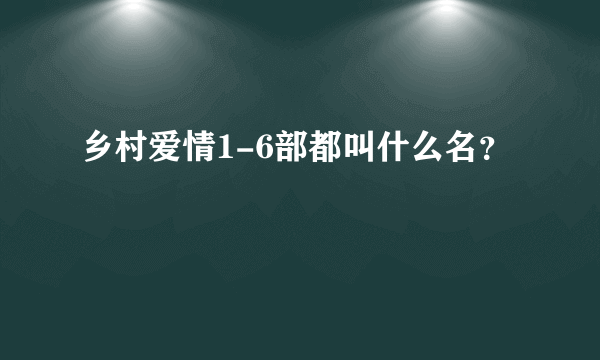 乡村爱情1-6部都叫什么名？