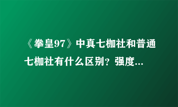 《拳皇97》中真七枷社和普通七枷社有什么区别？强度分别怎么样？