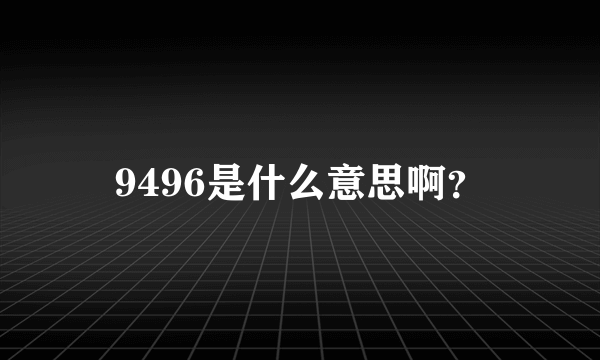 9496是什么意思啊？