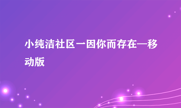 小纯洁社区一因你而存在—移动版