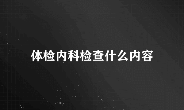 体检内科检查什么内容