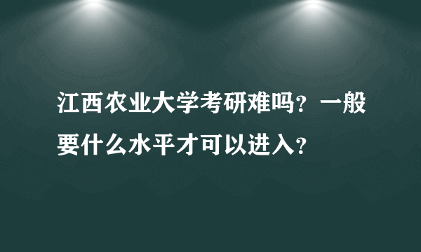 江西农业大学考研难吗？一般要什么水平才可以进入？