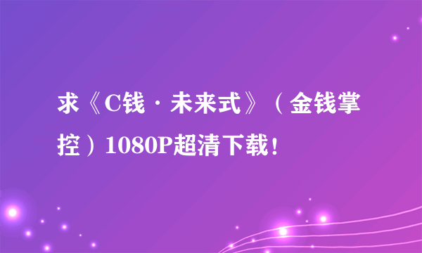 求《C钱·未来式》（金钱掌控）1080P超清下载！