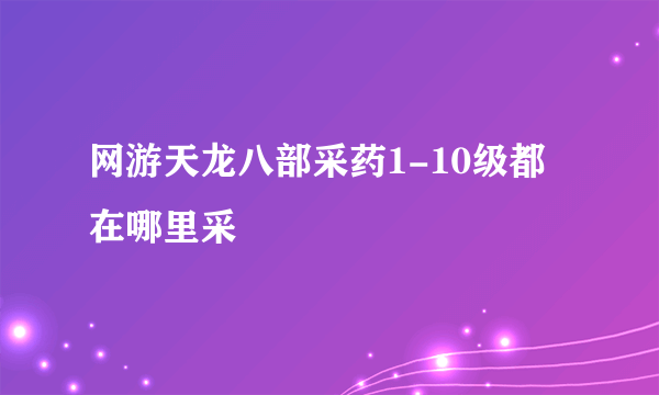 网游天龙八部采药1-10级都在哪里采