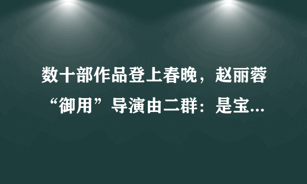 数十部作品登上春晚，赵丽蓉“御用”导演由二群：是宝鸡培养了我