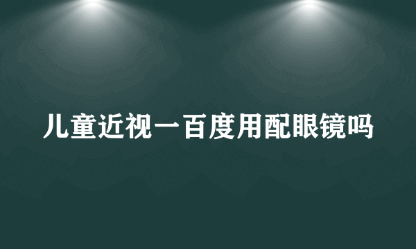 儿童近视一百度用配眼镜吗