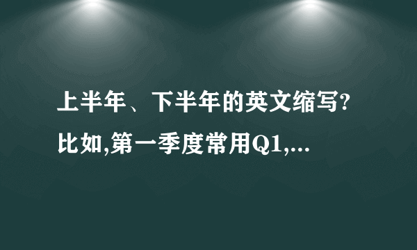 上半年、下半年的英文缩写?比如,第一季度常用Q1,那么上半年、下半年呢?