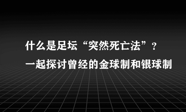 什么是足坛“突然死亡法”？一起探讨曾经的金球制和银球制