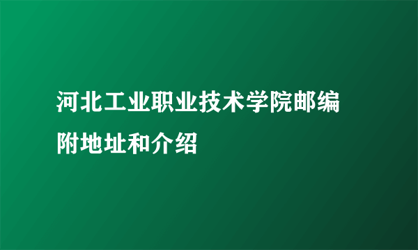 河北工业职业技术学院邮编 附地址和介绍