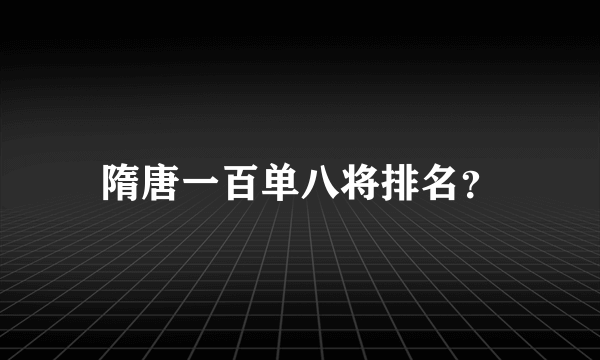 隋唐一百单八将排名？