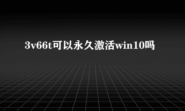 3v66t可以永久激活win10吗