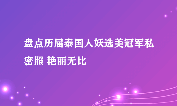 盘点历届泰国人妖选美冠军私密照 艳丽无比