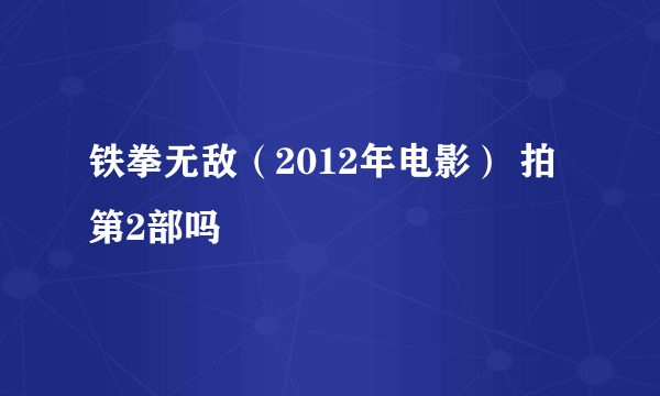 铁拳无敌（2012年电影） 拍第2部吗