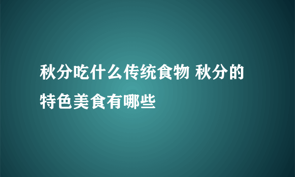 秋分吃什么传统食物 秋分的特色美食有哪些