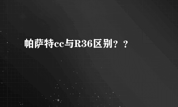 帕萨特cc与R36区别？？