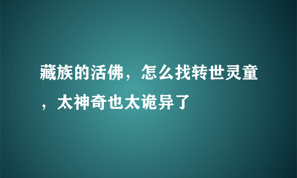 藏族的活佛，怎么找转世灵童，太神奇也太诡异了