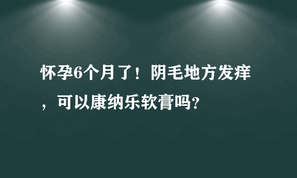 怀孕6个月了！阴毛地方发痒，可以康纳乐软膏吗？