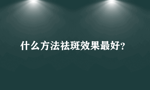 什么方法祛斑效果最好？