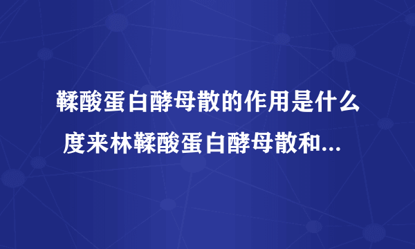 鞣酸蛋白酵母散的作用是什么 度来林鞣酸蛋白酵母散和酪酸梭菌活菌散能一起吃吗