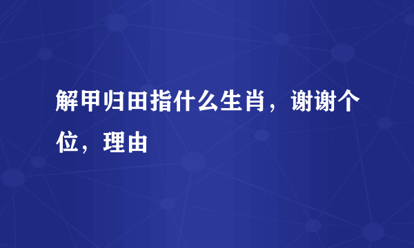 解甲归田指什么生肖，谢谢个位，理由