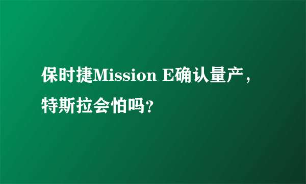 保时捷Mission E确认量产，特斯拉会怕吗？