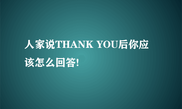 人家说THANK YOU后你应该怎么回答!