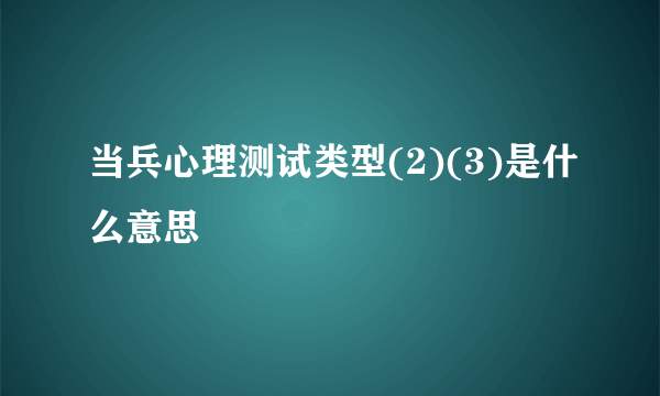 当兵心理测试类型(2)(3)是什么意思