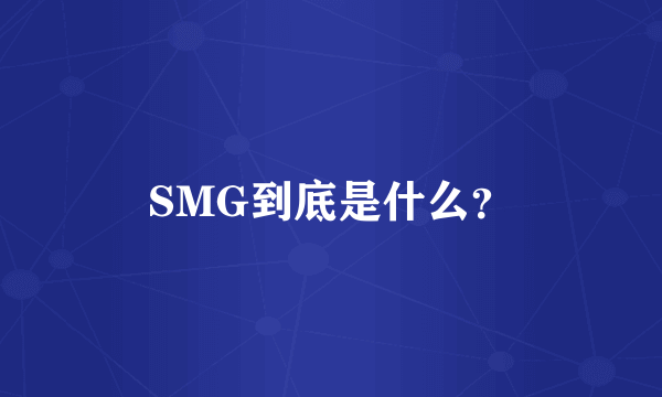 SMG到底是什么？