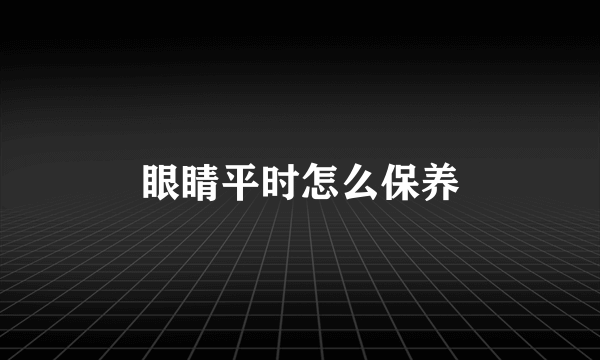 眼睛平时怎么保养