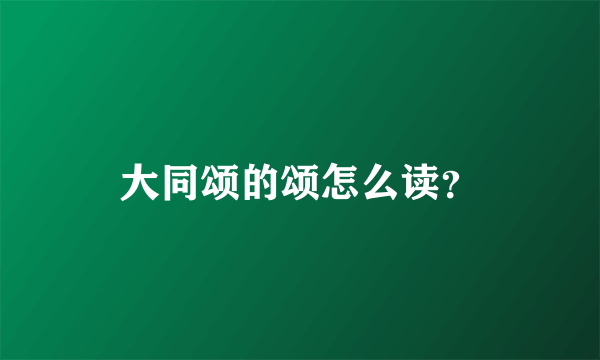 大同颂的颂怎么读？