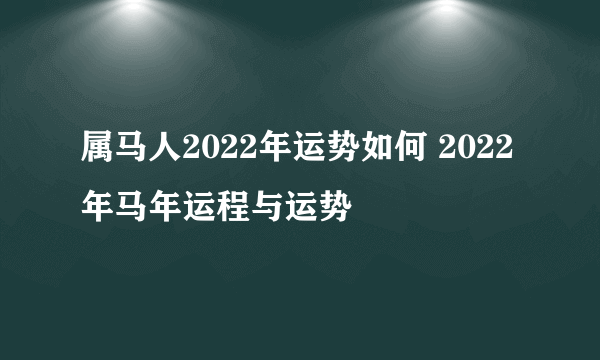 属马人2022年运势如何 2022年马年运程与运势