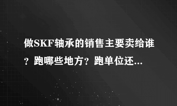 做SKF轴承的销售主要卖给谁？跑哪些地方？跑单位还是跑经销商？