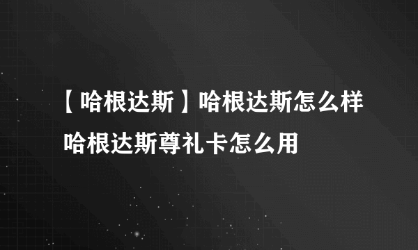 【哈根达斯】哈根达斯怎么样 哈根达斯尊礼卡怎么用