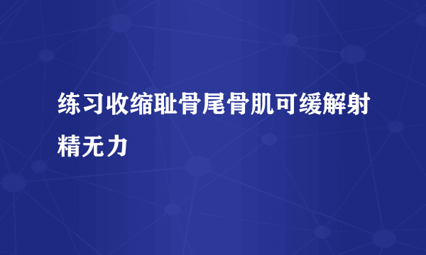 练习收缩耻骨尾骨肌可缓解射精无力